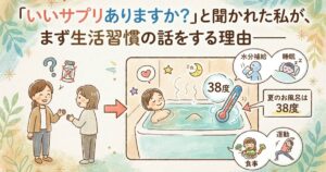 いいサプリありますか？と聞かれた私が、まず生活習慣の話をする理由。夏のお風呂は38度、水分補給・睡眠・食事・運動